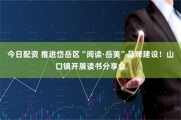 今日配资 推进岱岳区“阅读·岳美”品牌建设！山口镇开展读书分享会
