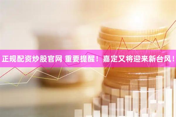 正规配资炒股官网 重要提醒！嘉定又将迎来新台风！