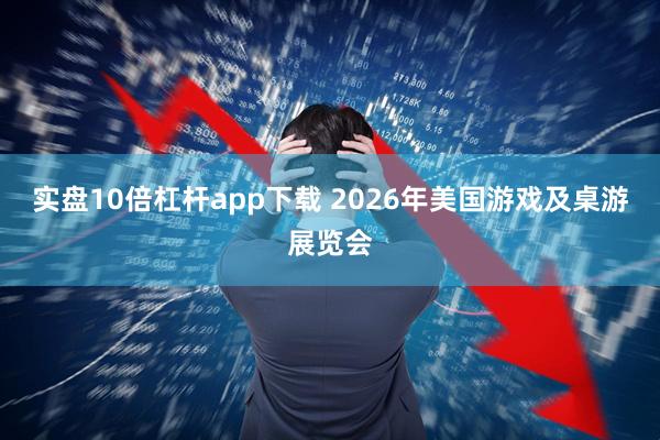 实盘10倍杠杆app下载 2026年美国游戏及桌游展览会