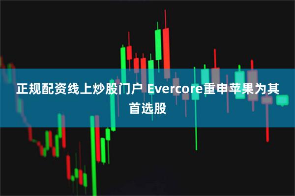 正规配资线上炒股门户 Evercore重申苹果为其首选股